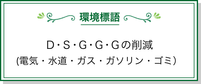 環境標語：Ｄ･Ｓ･Ｇ･Ｇ･Ｇの削減(電気・水道・ガス・ガソリン・ゴミ）